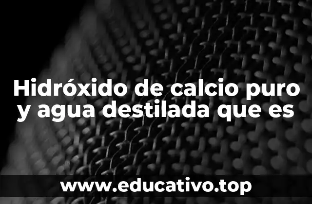 Hidróxido de calcio puro y agua destilada que es