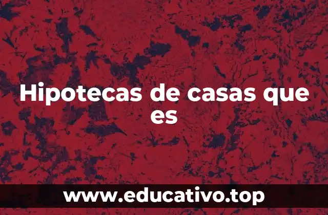 Hipotecas de casas que es