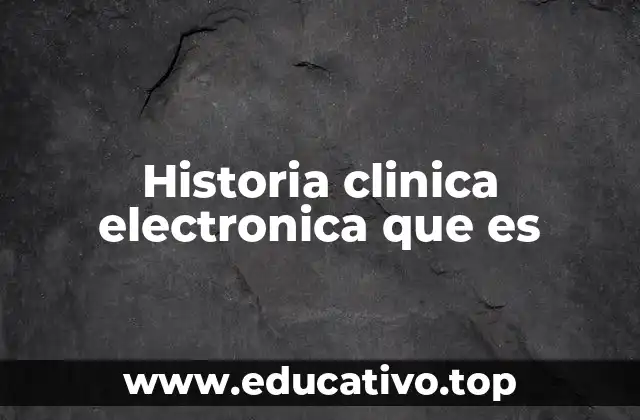 Historia clinica electronica que es
