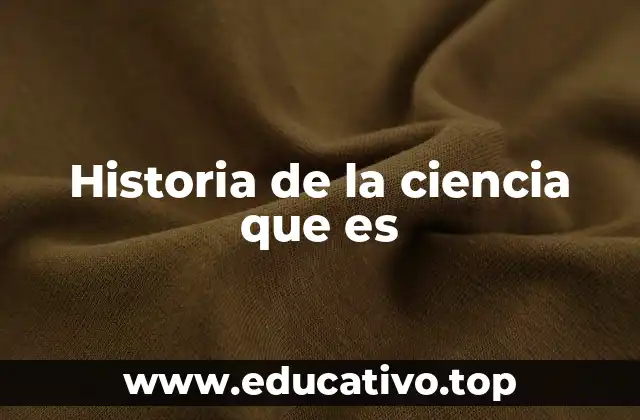 Historia de la ciencia que es