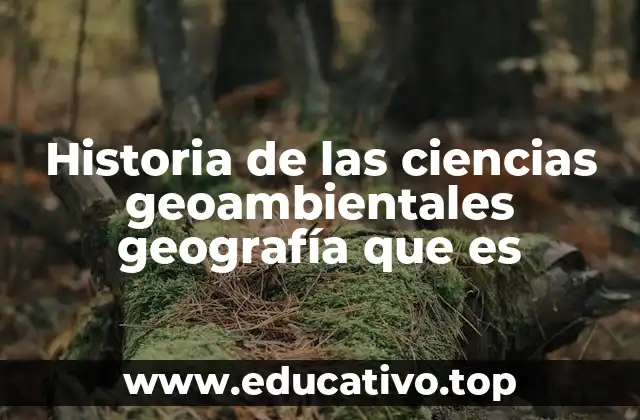 Historia de las ciencias geoambientales geografía que es
