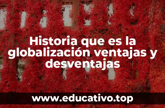 Historia que es la globalización ventajas y desventajas