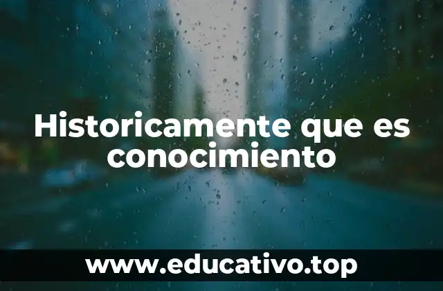Historicamente que es conocimiento
