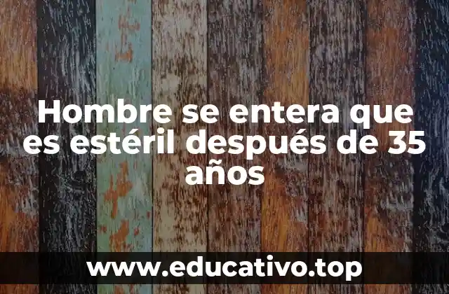 Hombre se entera que es estéril después de 35 años