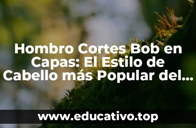 Hombro Cortes Bob en Capas: El Estilo de Cabello más Popular del Momento