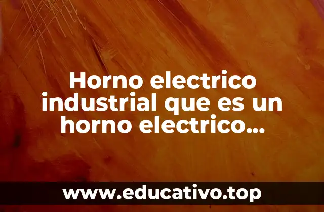 Horno electrico industrial que es un horno electrico industrial