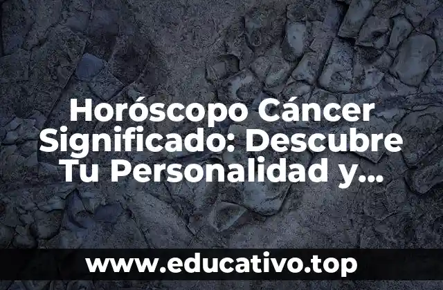 Horóscopo Cáncer Significado: Descubre Tu Personalidad y Destino
