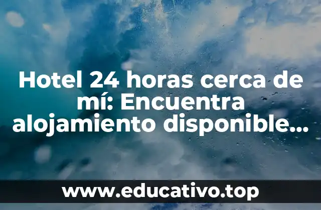 Hotel 24 horas cerca de mí: Encuentra alojamiento disponible las 24 horas