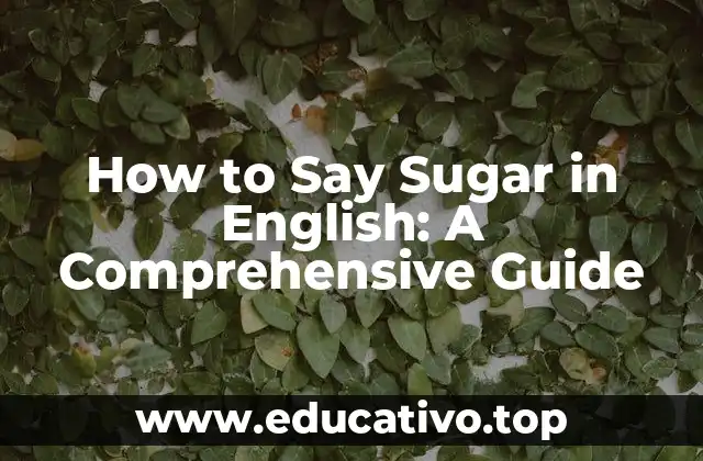 How to Say Sugar in English: A Comprehensive Guide