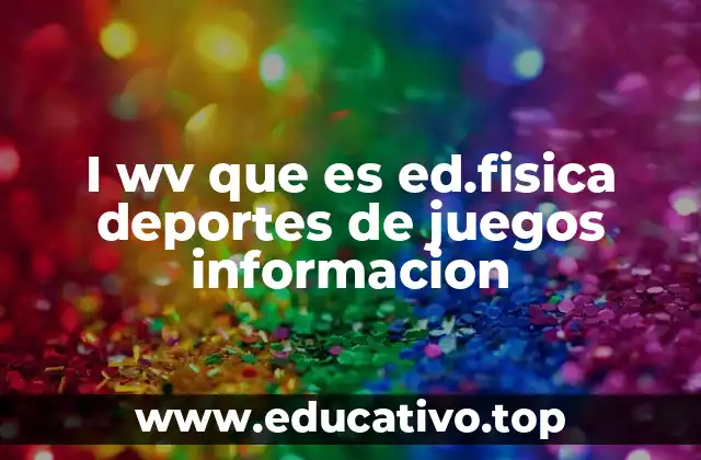 I wv que es ed.fisica deportes de juegos informacion
