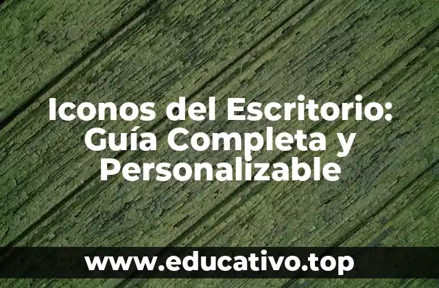 Iconos del Escritorio: Guía Completa y Personalizable