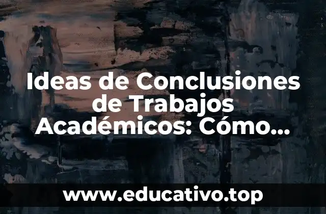 Ideas de Conclusiones de Trabajos Académicos: Cómo Redactar un Final Impactante
