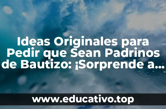 Ideas Originales para Pedir que Sean Padrinos de Bautizo: ¡Sorprende a tus Candidatos!