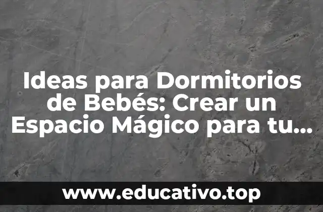 Ideas para Dormitorios de Bebés: Crear un Espacio Mágico para tu Pequeño