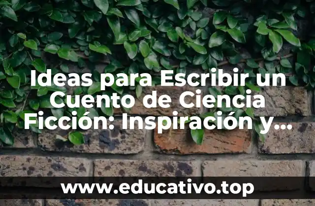 Ideas para Escribir un Cuento de Ciencia Ficción: Inspiración y Consejos