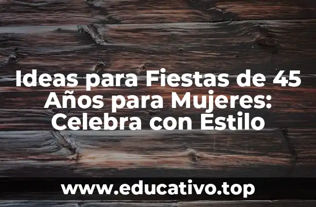 Ideas para Fiestas de 45 Años para Mujeres: Celebra con Estilo