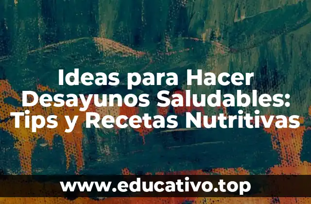 Ideas para Hacer Desayunos Saludables: Tips y Recetas Nutritivas