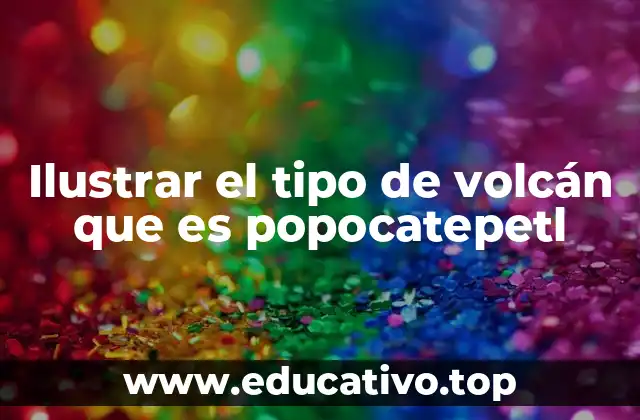 Ilustrar el tipo de volcán que es popocatepetl