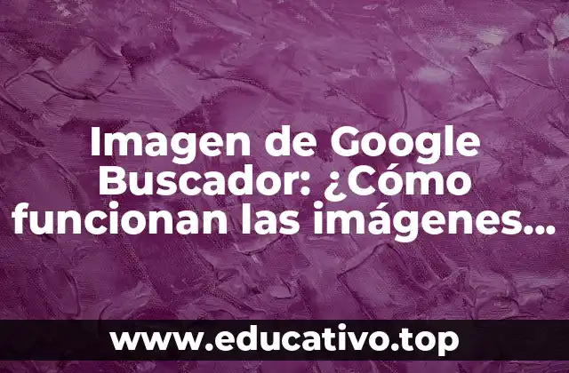 Imagen de Google Buscador: ¿Cómo funcionan las imágenes en Google Search?