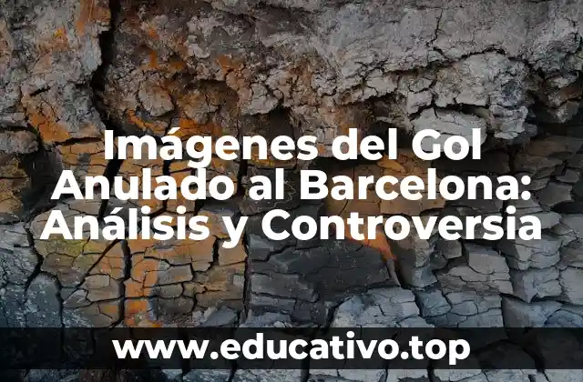 Imágenes del Gol Anulado al Barcelona: Análisis y Controversia