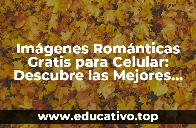 Imágenes Románticas Gratis para Celular: Descubre las Mejores Opciones