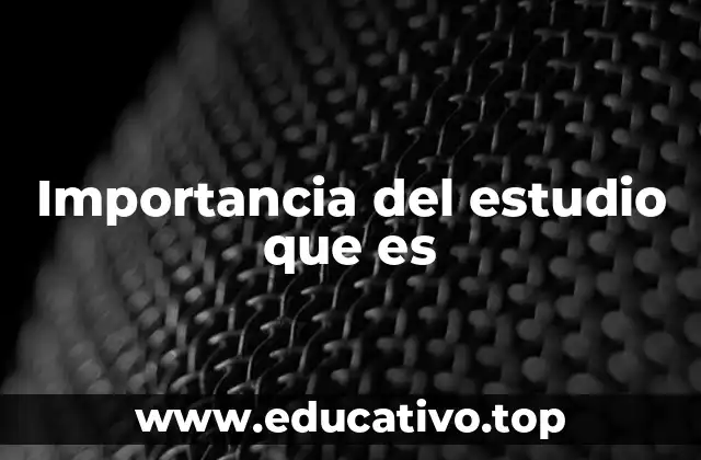 Importancia del estudio que es