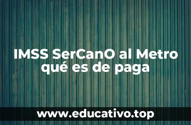 IMSS SerCanO al Metro qué es de paga