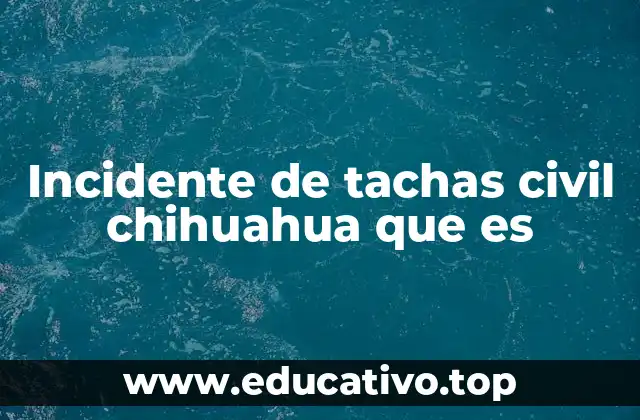 Incidente de tachas civil chihuahua que es