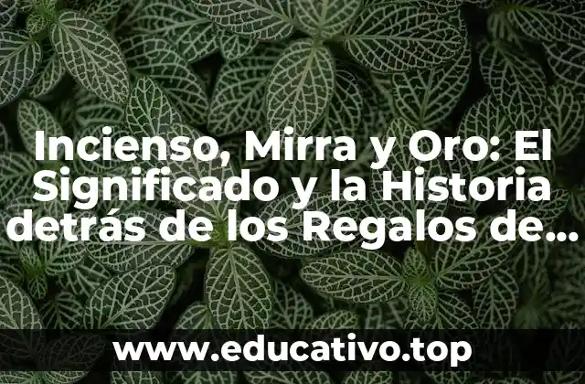 Incienso, Mirra y Oro: El Significado y la Historia detrás de los Regalos de los Reyes Magos