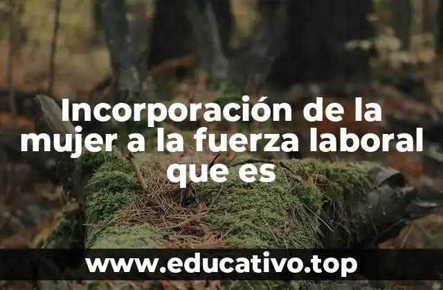 Incorporación de la mujer a la fuerza laboral que es