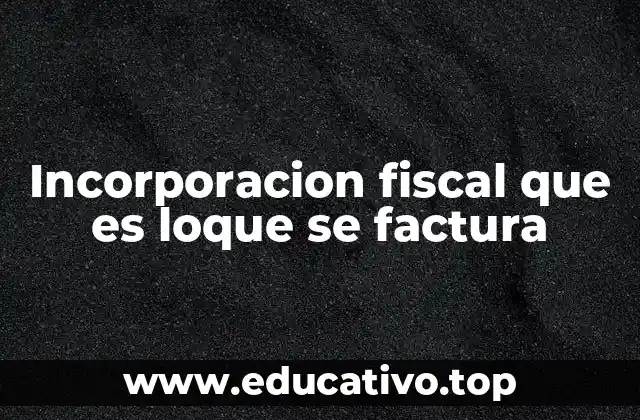 Incorporacion fiscal que es loque se factura