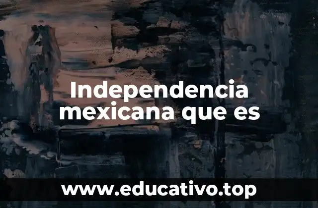 Independencia mexicana que es