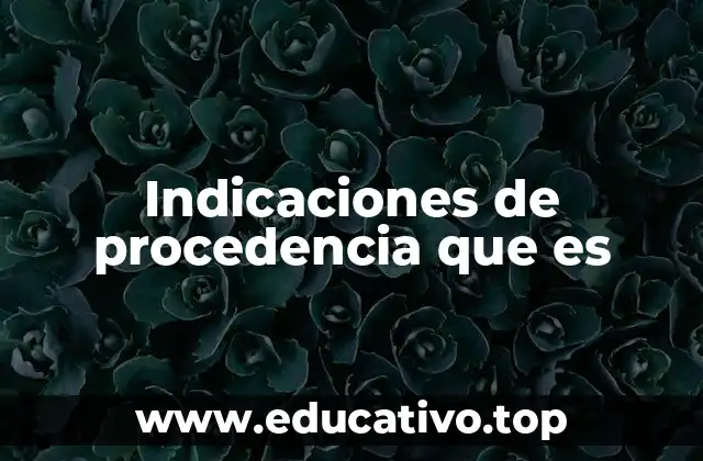 Indicaciones de procedencia que es