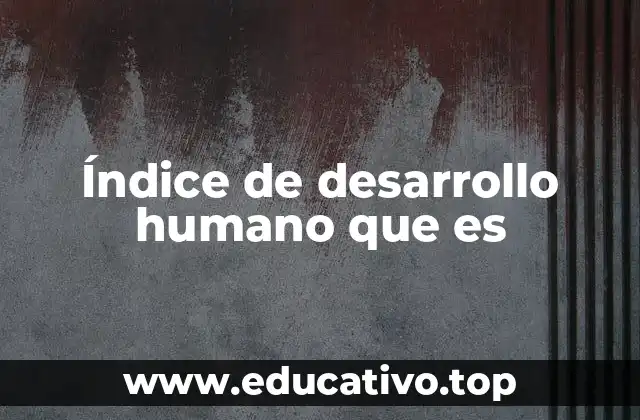Índice de desarrollo humano que es