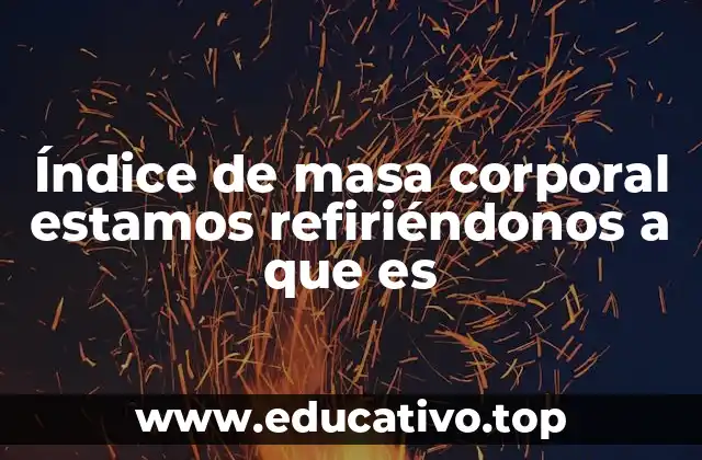 Índice de masa corporal estamos refiriéndonos a que es