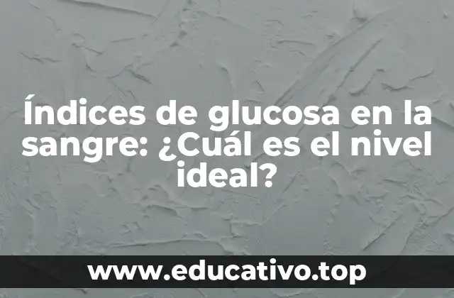 Índices de glucosa en la sangre: ¿Cuál es el nivel ideal?