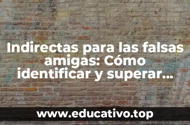 Indirectas para las falsas amigas: Cómo identificar y superar relaciones tóxicas