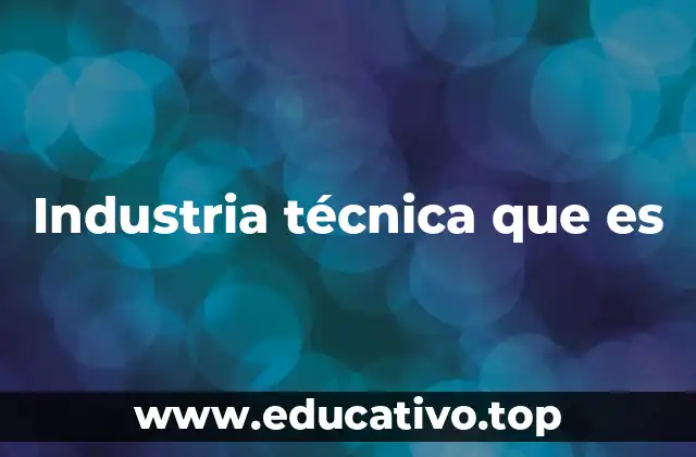 Industria técnica que es