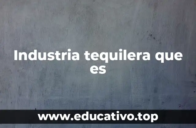 Industria tequilera que es
