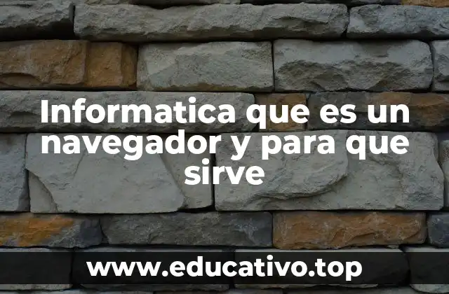 Informatica que es un navegador y para que sirve