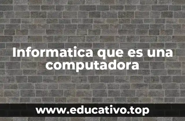 Informatica que es una computadora