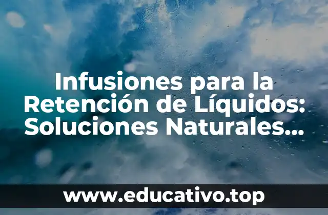 Infusiones para la Retención de Líquidos: Soluciones Naturales para una Mejora de la Salud