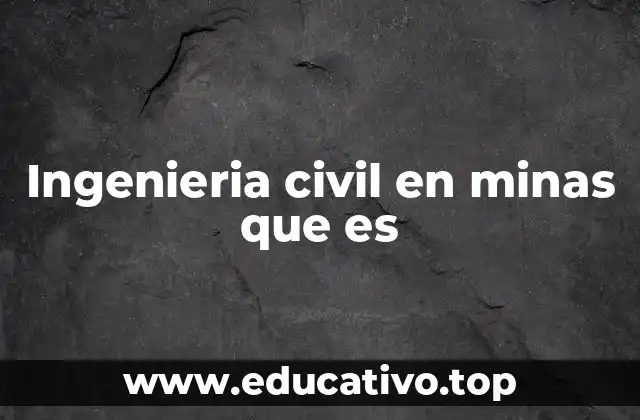 El papel de la ingeniería civil en el desarrollo minero