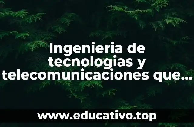 Ingenieria de tecnologias y telecomunicaciones que es
