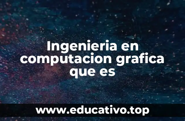 Ingenieria en computacion grafica que es