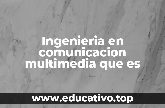 Ingenieria en comunicacion multimedia que es