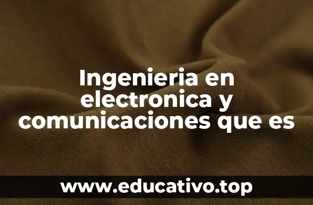 Ingenieria en electronica y comunicaciones que es