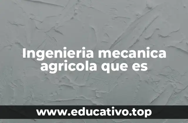 Ingenieria mecanica agricola que es