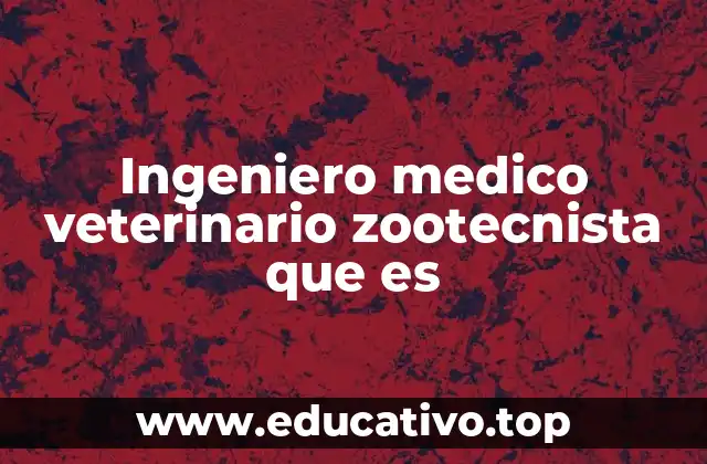 Ingeniero medico veterinario zootecnista que es