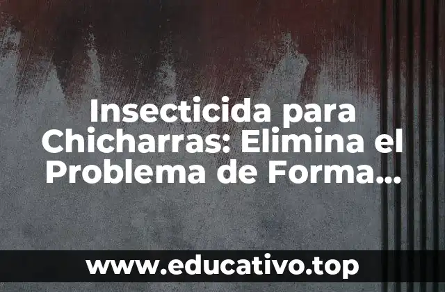 Insecticida para Chicharras: Elimina el Problema de Forma Efectiva